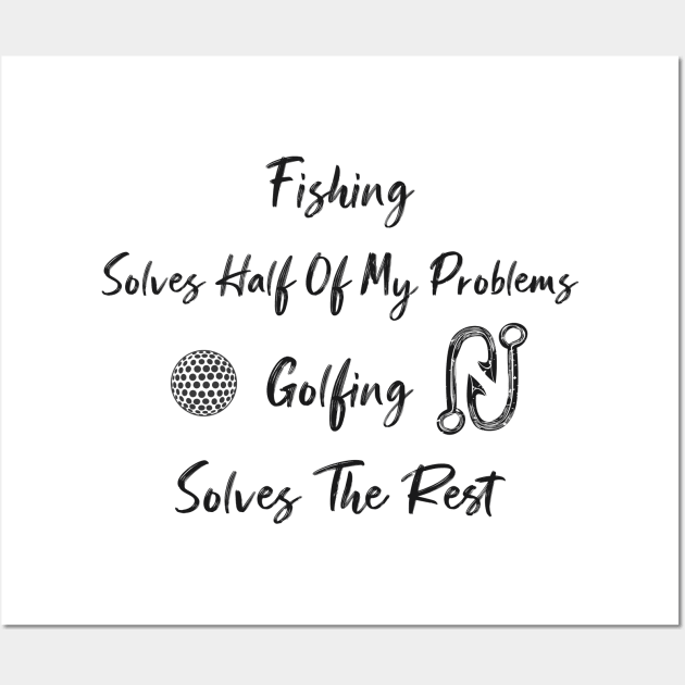 funny Fishing Solves Half Of My Problems Golfing Solves The Rest Wall Art by Duodesign